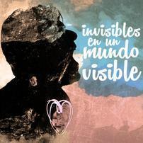  "Invisibles en un Mundo Visible"